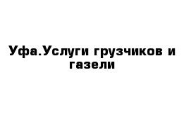 Уфа.Услуги грузчиков и газели